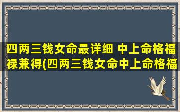 四两三钱女命最详细 中上命格福禄兼得(四两三钱女命中上命格福禄兼得，全面解读)